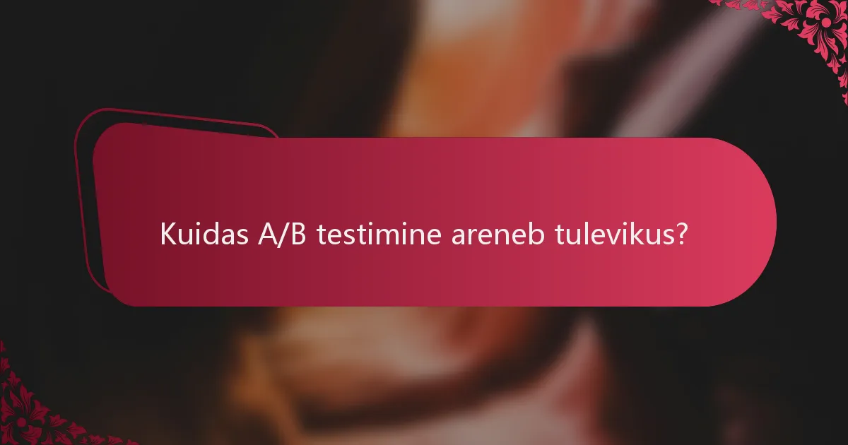 Kuidas A/B testimine areneb tulevikus?