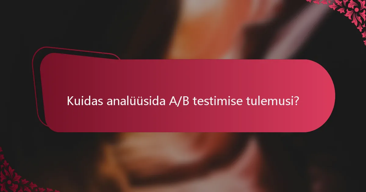 Kuidas analüüsida A/B testimise tulemusi?