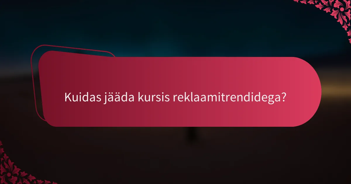 Kuidas jääda kursis reklaamitrendidega?