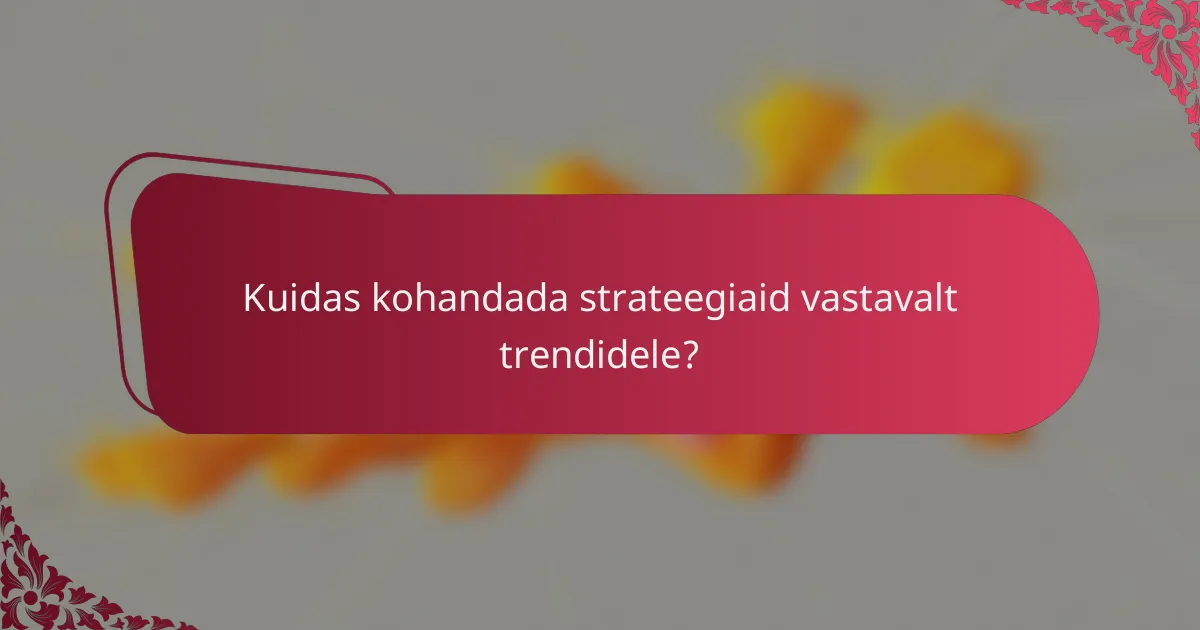 Kuidas kohandada strateegiaid vastavalt trendidele?