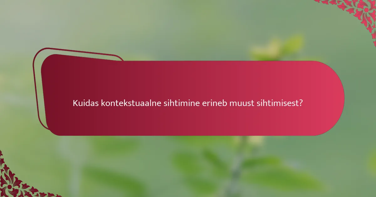 Kuidas kontekstuaalne sihtimine erineb muust sihtimisest?