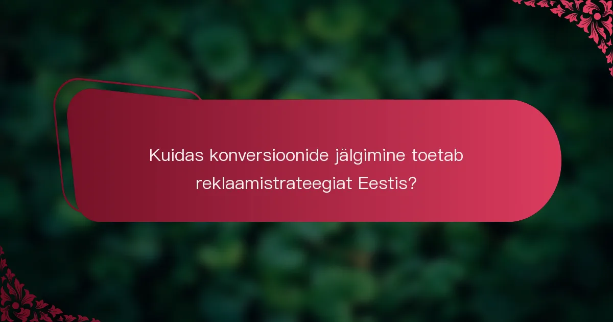 Kuidas konversioonide jälgimine toetab reklaamistrateegiat Eestis?