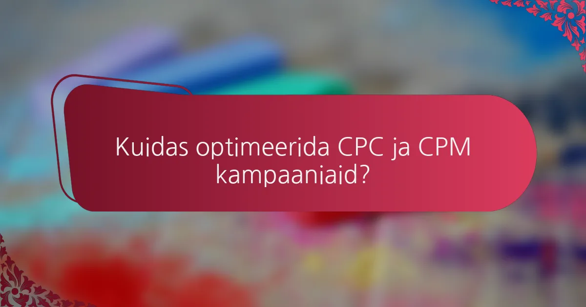 Kuidas optimeerida CPC ja CPM kampaaniaid?