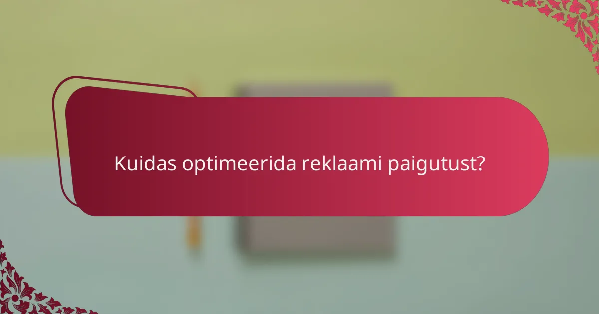 Kuidas optimeerida reklaami paigutust?