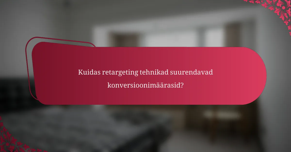 Kuidas retargeting tehnikad suurendavad konversioonimäärasid?