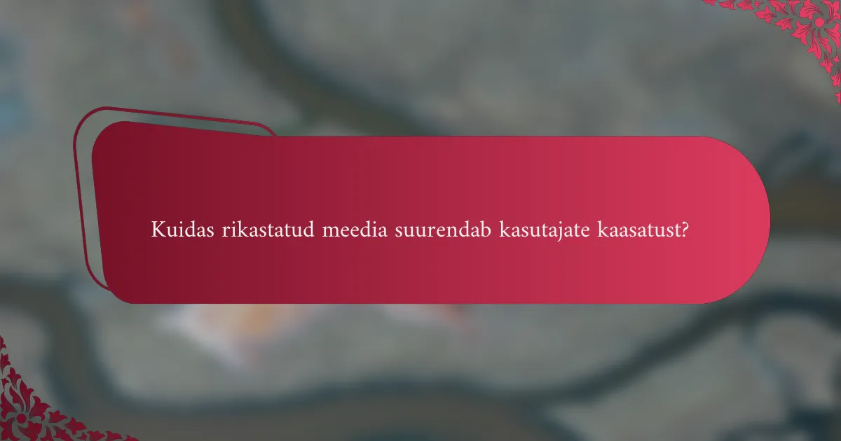 Kuidas rikastatud meedia suurendab kasutajate kaasatust?