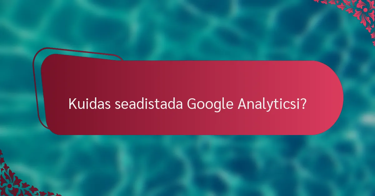 Kuidas seadistada Google Analyticsi?