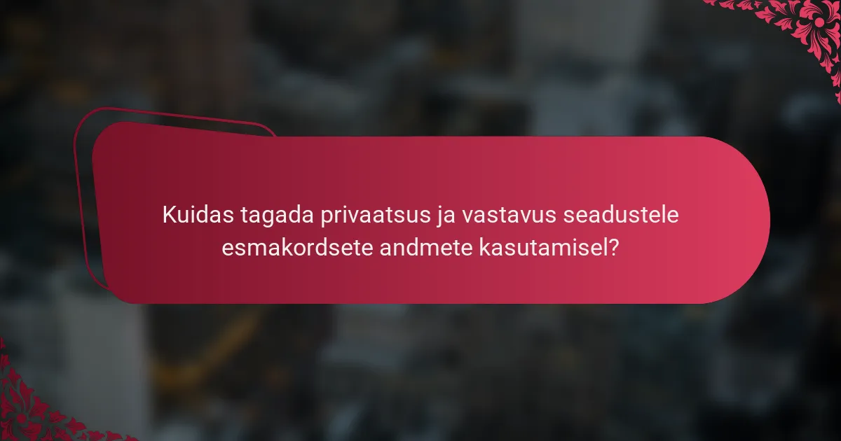 Kuidas tagada privaatsus ja vastavus seadustele esmakordsete andmete kasutamisel?