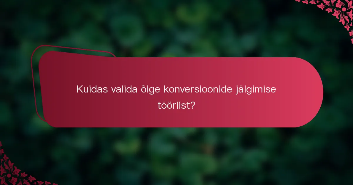 Kuidas valida õige konversioonide jälgimise tööriist?