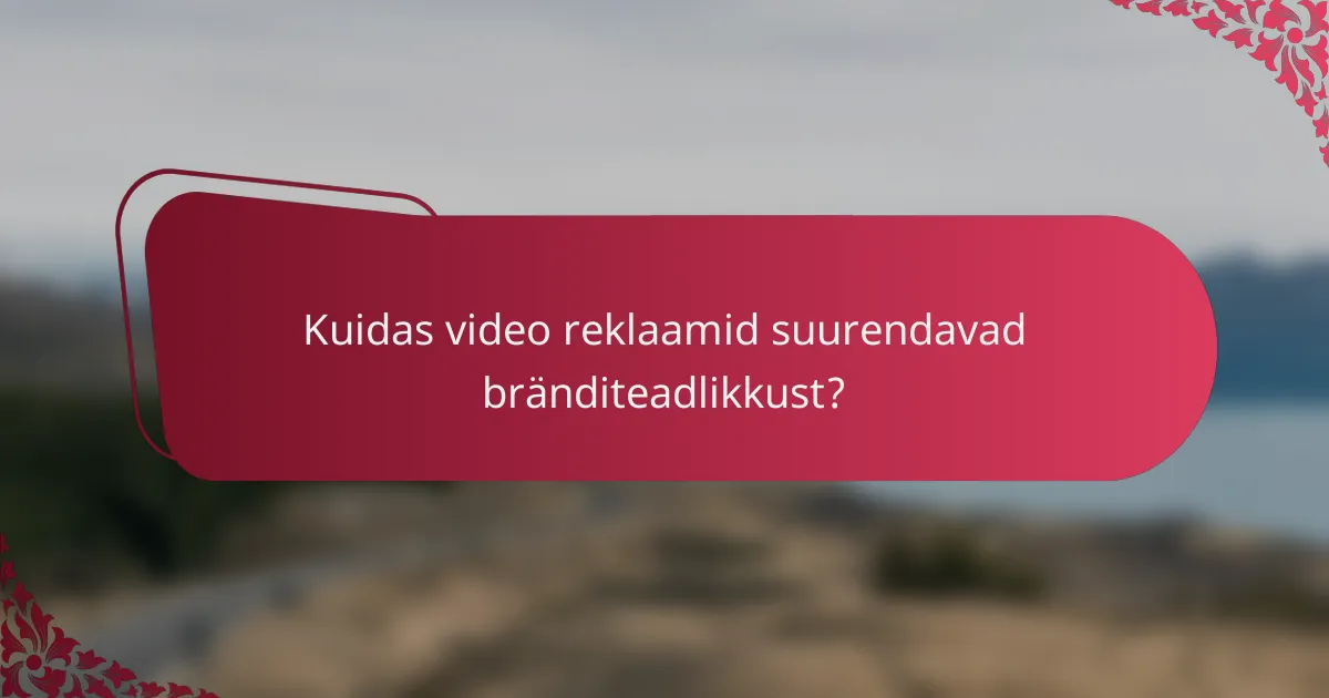 Kuidas video reklaamid suurendavad bränditeadlikkust?
