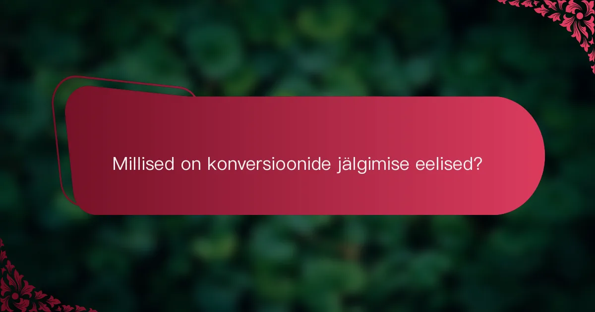 Millised on konversioonide jälgimise eelised?