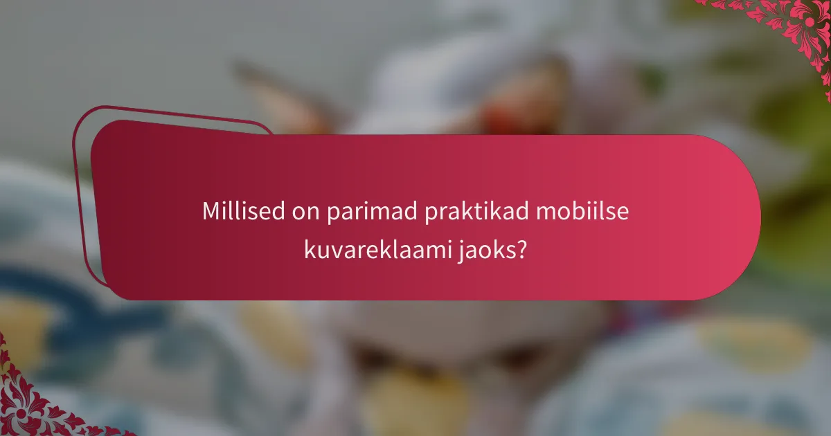 Millised on parimad praktikad mobiilse kuvareklaami jaoks?