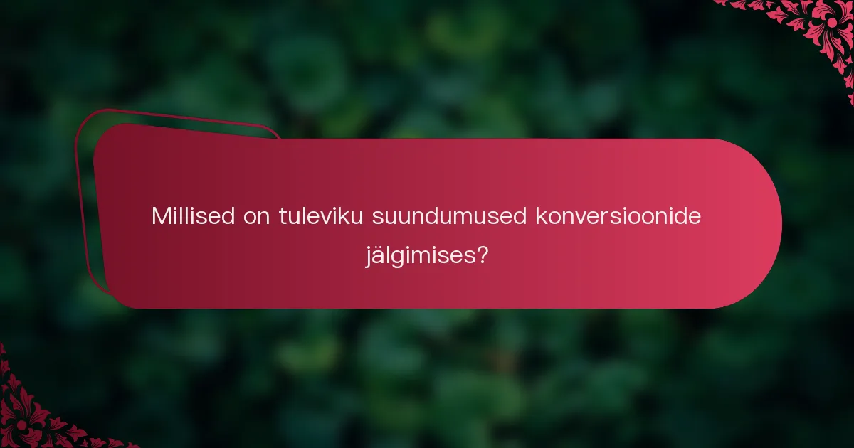 Millised on tuleviku suundumused konversioonide jälgimises?