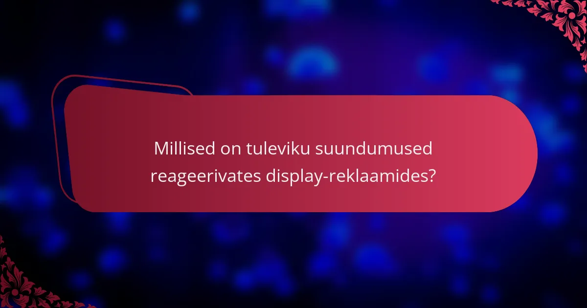Millised on tuleviku suundumused reageerivates display-reklaamides?
