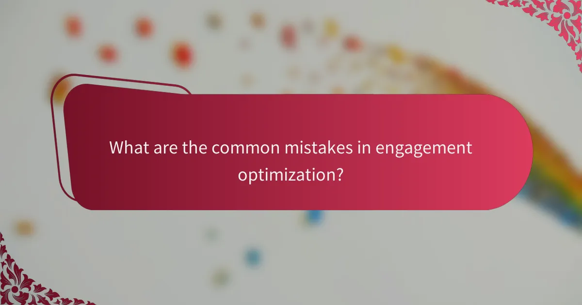 What are the common mistakes in engagement optimization?