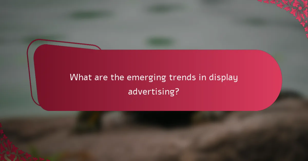 What are the emerging trends in display advertising?