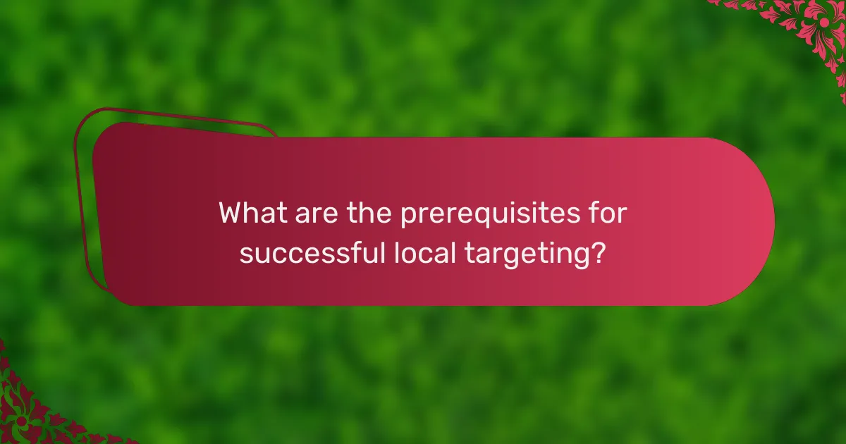 What are the prerequisites for successful local targeting?