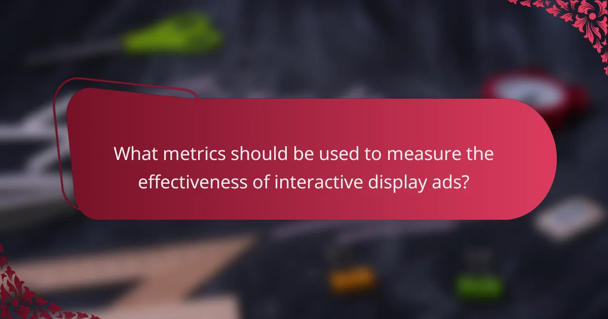 What metrics should be used to measure the effectiveness of interactive display ads?