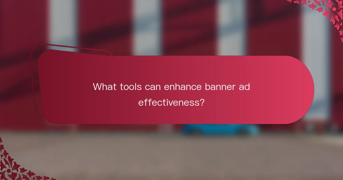 What tools can enhance banner ad effectiveness?